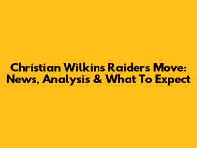 Christian Wilkins' Raiders Move: News, Analysis & What To Expect