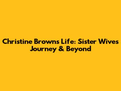 Christine Brown's Life: Sister Wives Journey & Beyond