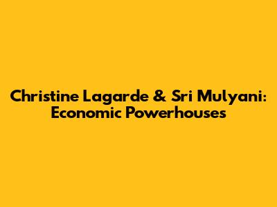 Christine Lagarde & Sri Mulyani: Economic Powerhouses