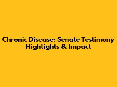 Chronic Disease: Senate Testimony Highlights & Impact
