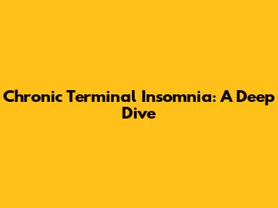 Chronic Terminal Insomnia: A Deep Dive