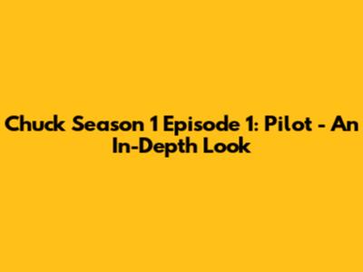 Chuck Season 1 Episode 1: Pilot - An In-Depth Look