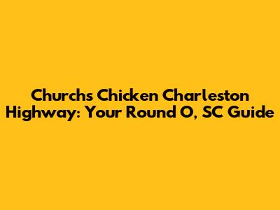 Church's Chicken Charleston Highway: Your Round O, SC Guide