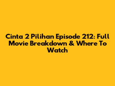Cinta 2 Pilihan Episode 212: Full Movie Breakdown & Where To Watch
