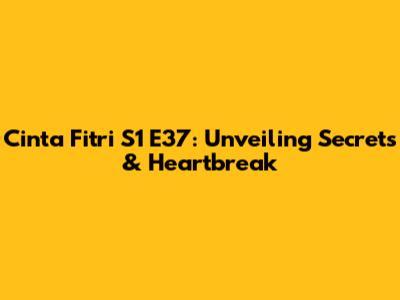 Cinta Fitri S1 E37: Unveiling Secrets & Heartbreak