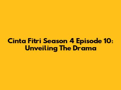 Cinta Fitri Season 4 Episode 10: Unveiling The Drama