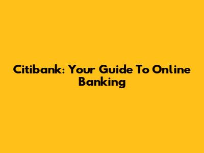 Citibank: Your Guide To Online Banking