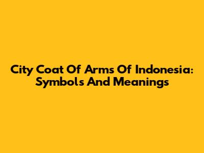 City Coat Of Arms Of Indonesia: Symbols And Meanings