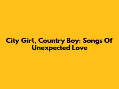 City Girl, Country Boy: Songs Of Unexpected Love