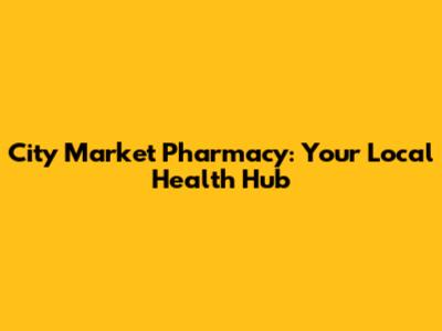 City Market Pharmacy: Your Local Health Hub