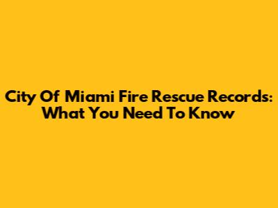 City Of Miami Fire Rescue Records: What You Need To Know