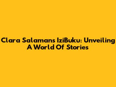 Clara Salaman's IziBuku: Unveiling A World Of Stories