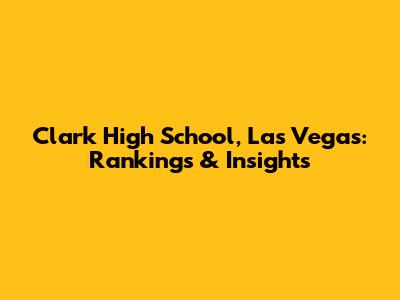 Clark High School, Las Vegas: Rankings & Insights