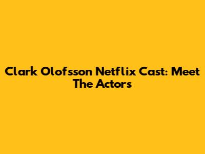 Clark Olofsson Netflix Cast: Meet The Actors