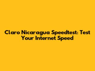 Claro Nicaragua Speedtest: Test Your Internet Speed