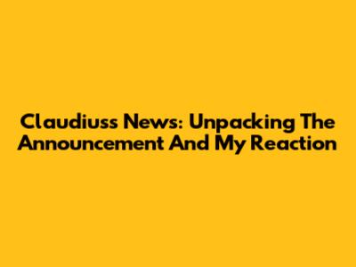 Claudius's News: Unpacking The Announcement And My Reaction