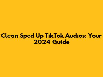 Clean Sped Up TikTok Audios: Your 2024 Guide