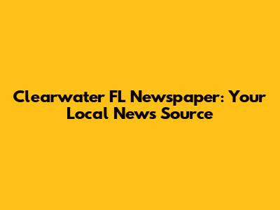 Clearwater FL Newspaper: Your Local News Source