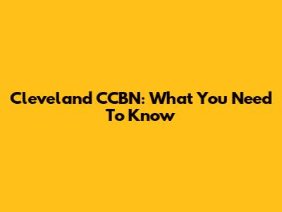 Cleveland CCBN: What You Need To Know