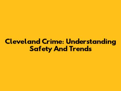 Cleveland Crime: Understanding Safety And Trends