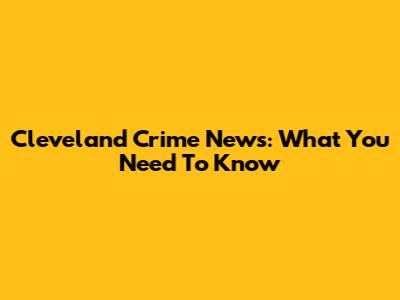 Cleveland Crime News: What You Need To Know