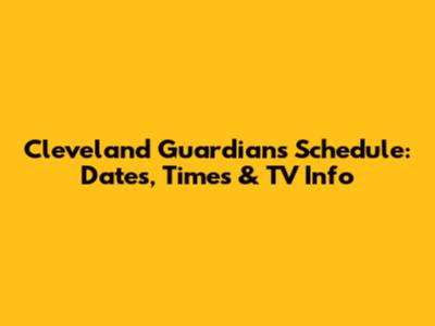 Cleveland Guardians Schedule: Dates, Times & TV Info