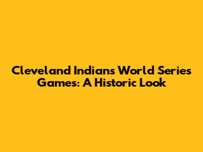 Cleveland Indians World Series Games: A Historic Look