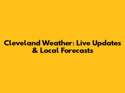 Cleveland Weather: Live Updates & Local Forecasts
