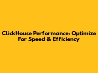 ClickHouse Performance: Optimize For Speed & Efficiency