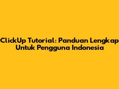 ClickUp Tutorial: Panduan Lengkap Untuk Pengguna Indonesia