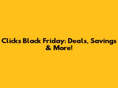Clicks Black Friday: Deals, Savings & More!