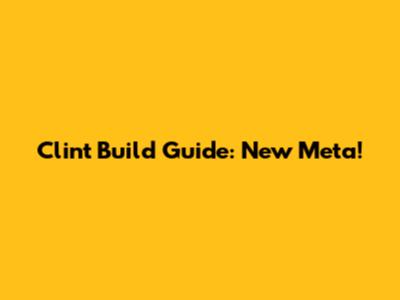 Clint Build Guide: New Meta!