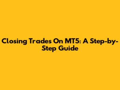 Closing Trades On MT5: A Step-by-Step Guide