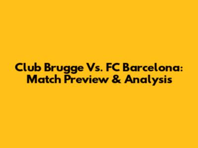 Club Brugge Vs. FC Barcelona: Match Preview & Analysis