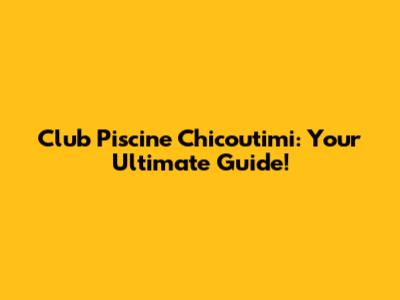 Club Piscine Chicoutimi: Your Ultimate Guide!
