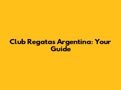 Club Regatas Argentina: Your Guide