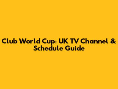 Club World Cup: UK TV Channel & Schedule Guide