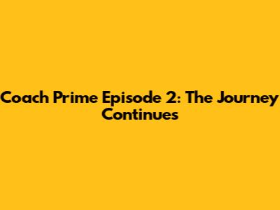 Coach Prime Episode 2: The Journey Continues