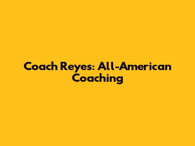 Coach Reyes: All-American Coaching
