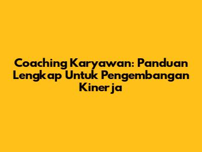 Coaching Karyawan: Panduan Lengkap Untuk Pengembangan Kinerja