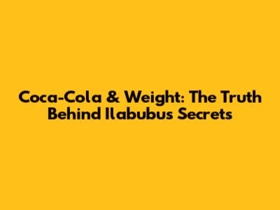 Coca-Cola & Weight: The Truth Behind Ilabubu's Secrets