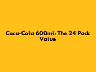 Coca-Cola 600ml: The 24 Pack Value