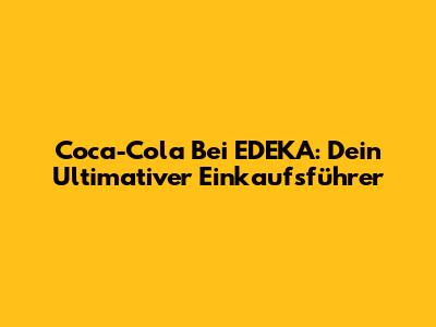 Coca-Cola Bei EDEKA: Dein Ultimativer Einkaufsführer