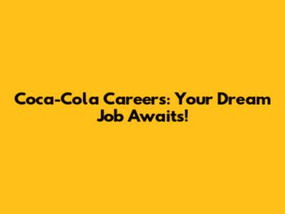 Coca-Cola Careers: Your Dream Job Awaits!
