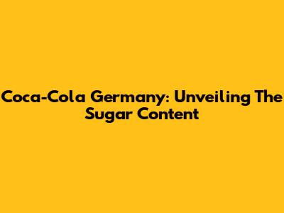 Coca-Cola Germany: Unveiling The Sugar Content