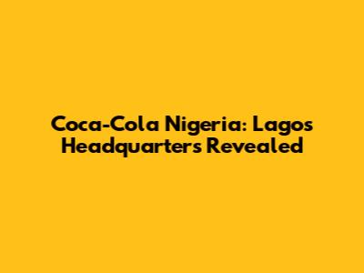 Coca-Cola Nigeria: Lagos Headquarters Revealed