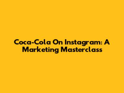 Coca-Cola On Instagram: A Marketing Masterclass