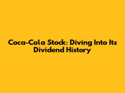 Coca-Cola Stock: Diving Into Its Dividend History