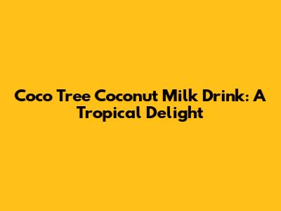 Coco Tree Coconut Milk Drink: A Tropical Delight
