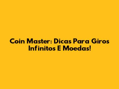 Coin Master: Dicas Para Giros Infinitos E Moedas!